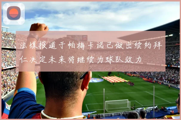 法媒报道于帕梅卡诺已做出续约拜仁决定未来将继续为球队效力