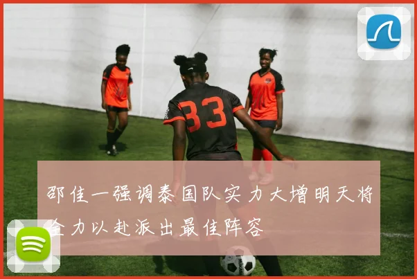 邵佳一强调泰国队实力大增明天将全力以赴派出最佳阵容
