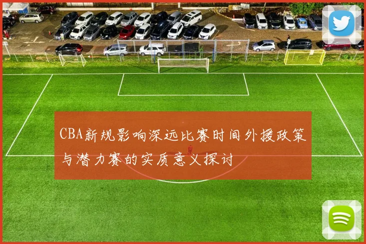 CBA新规影响深远比赛时间外援政策与潜力赛的实质意义探讨