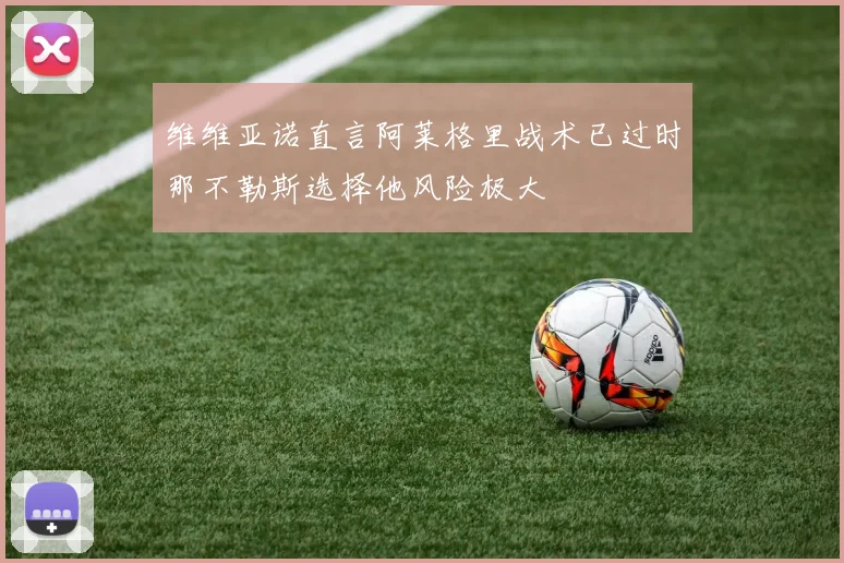 维维亚诺直言阿莱格里战术已过时那不勒斯选择他风险极大