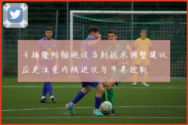 卡梅隆约翰逊谈马刺战术调整建议应更注重内线进攻与节奏控制