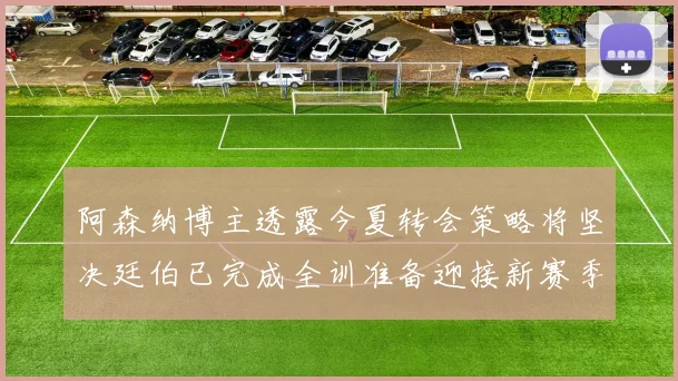 阿森纳博主透露今夏转会策略将坚决廷伯已完成全训准备迎接新赛季