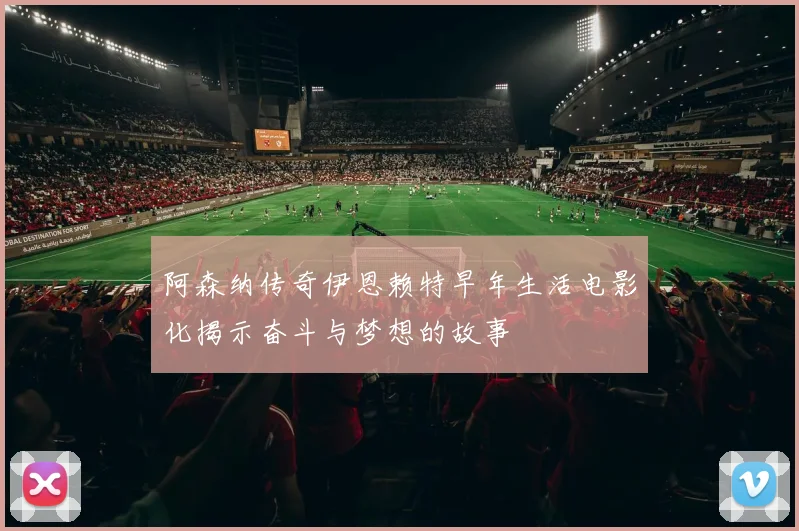 阿森纳传奇伊恩赖特早年生活电影化揭示奋斗与梦想的故事