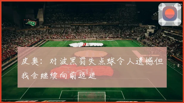 皮奥：对波黑罚失点球令人遗憾但我会继续向前迈进