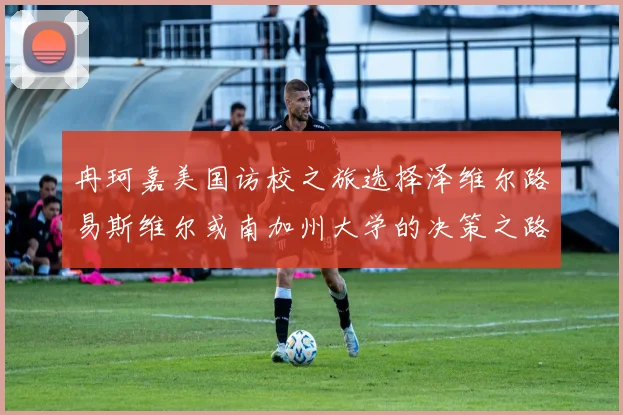 冉珂嘉美国访校之旅选择泽维尔路易斯维尔或南加州大学的决策之路