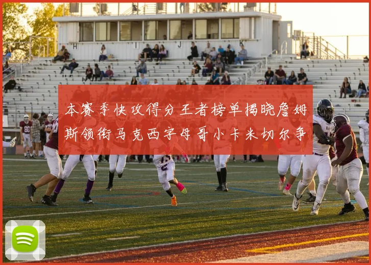 本赛季快攻得分王者榜单揭晓詹姆斯领衔马克西字母哥小卡米切尔争辉