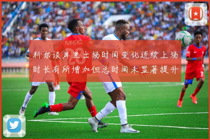 科尔谈库里出场时间变化连续上场时长有所增加但总时间未显著提升